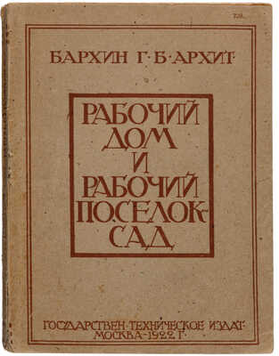 Бархин Г.Б. Рабочий дом и рабочий посёлок-сад. М.: Государственное техническое издательство, 1922.